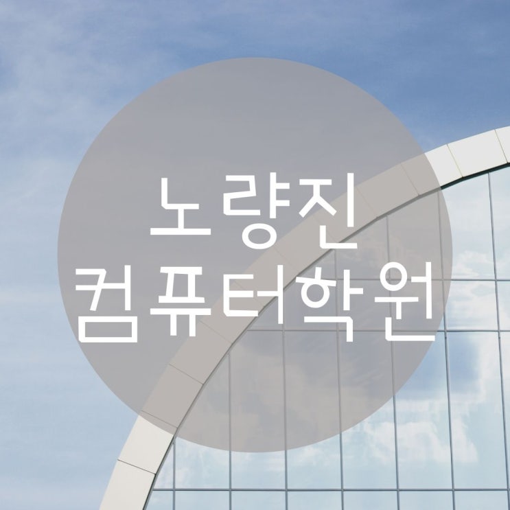  노량진컴퓨터학원 어디로 가야하지?