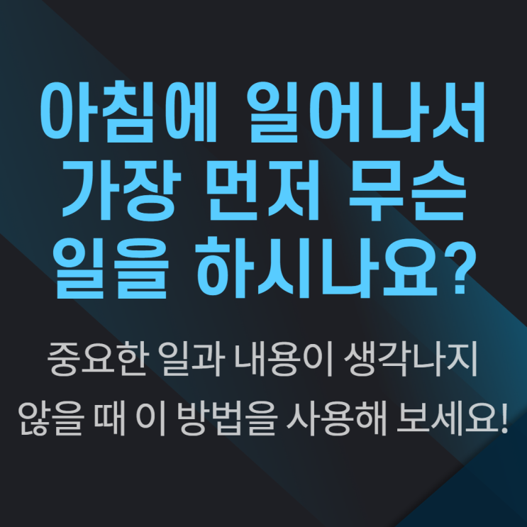 여러분들은 아침에 일어나서 가장 먼저 무슨 일을 하시나요?