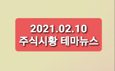 21.02.10 주식시황 뉴스 21.02.10 주식시황 뉴스
