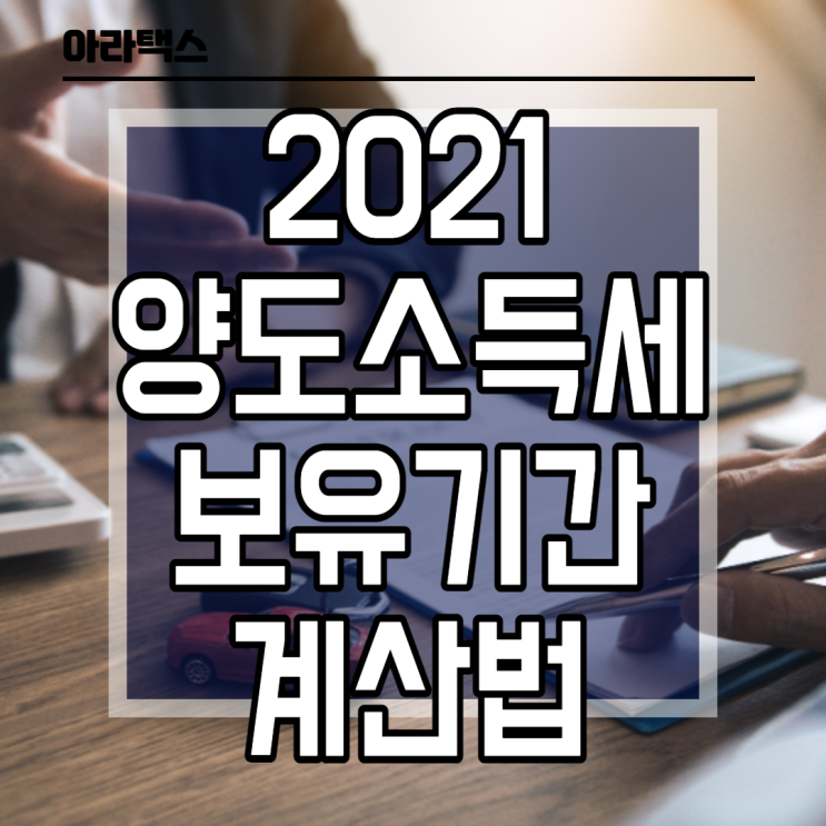  2021                                           양도소득세 보유기간 계산법