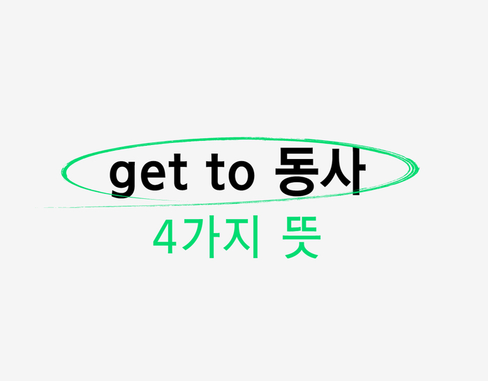  [영어 표현] get to 동사 4가지 뜻