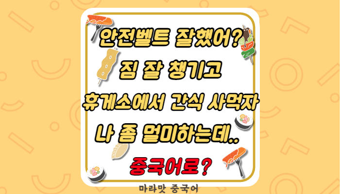 [중국어회화] 안전벨트 매다/짐 잘 챙겨/나 멀미해/휴게소에서 간식 사먹자 중국어로?