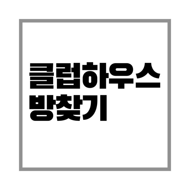  클럽하우스 방 찾기 tip!