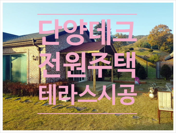  [단양데크]영춘면 전원주택테라스 방부목데크시공후기