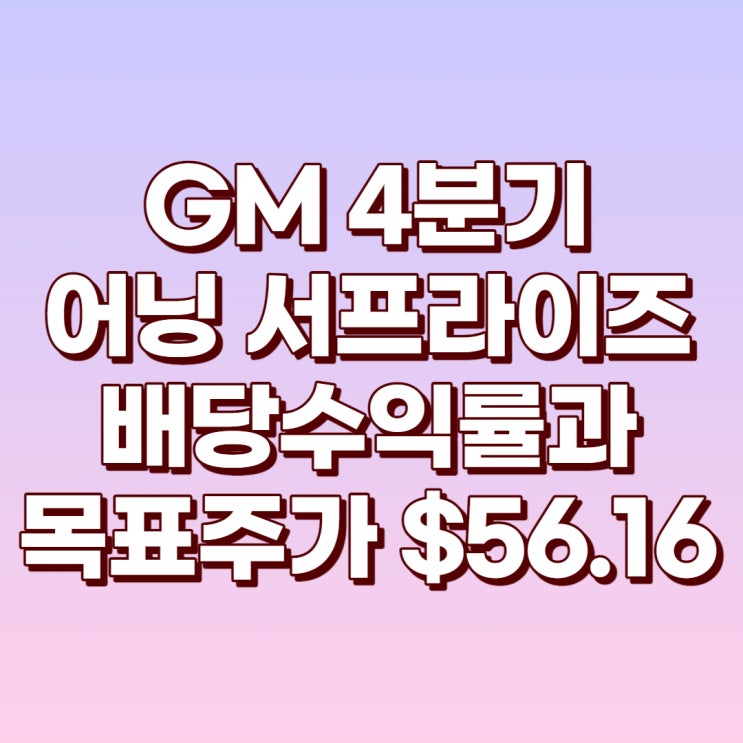  GM 4분기 어닝 서프라이즈와 배당수익률(2.84%) 및 목표주가 : $56.16