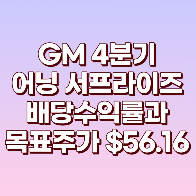 GM 4분기 어닝 서프라이즈와 배당수익률(2.84%) 및 목표주가 : $56.16