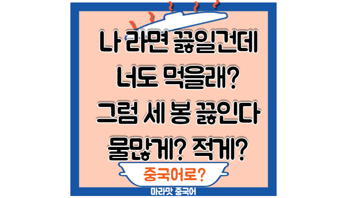  [중국어회화] 라면 끓이다/라면 몇 봉/너도 먹을래?/물 많게 적게 중국어로?