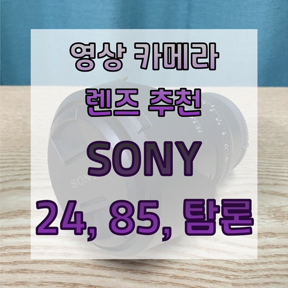  영상 카메라 렌즈 추천 [소니 24,85/탐론]