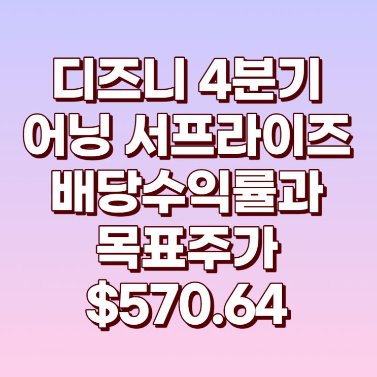  디즈니 4분기 어닝 서프라이즈와 배당수익률 및 목표주가 : $570.64