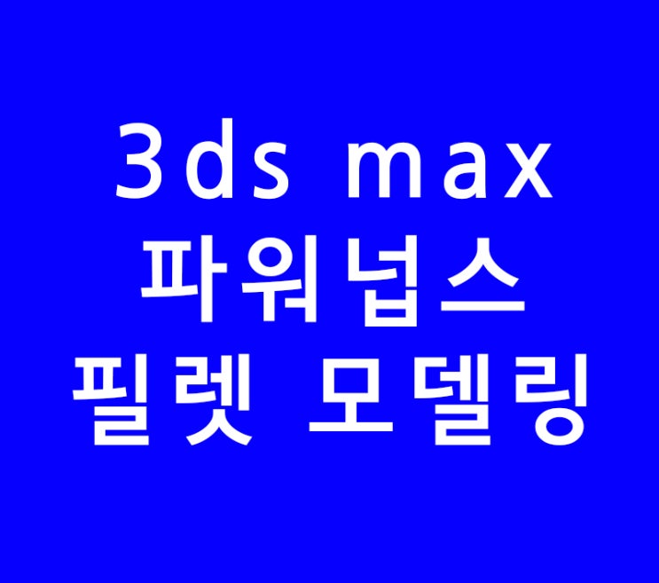3ds max 3d 맥스 파워넙스 필렛 모델링