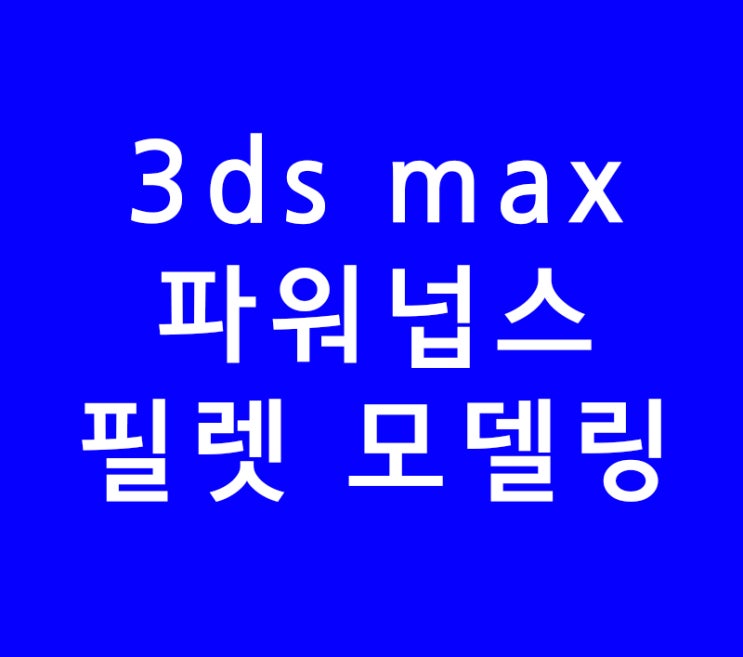 3ds max 3d 맥스 파워넙스 필렛 모델링 3ds max 3d 맥스 파워넙스 필렛 모델링