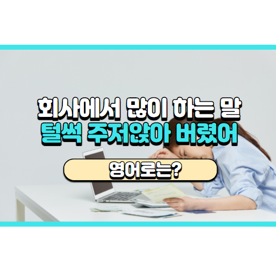 회사에서 많이 하는 말! '털썩 주저앉아 버렸어~' 영어로는?