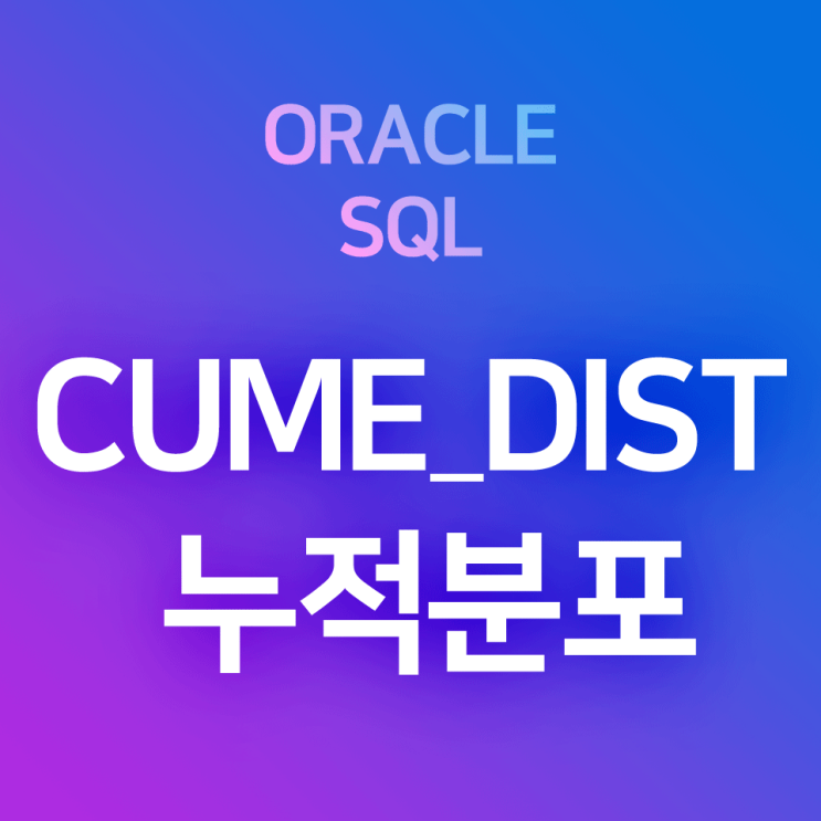 [오라클/SQL] CUME_DIST() : 기준 컬럼에 대한 그룹별 누적분포 비율 계산 함수