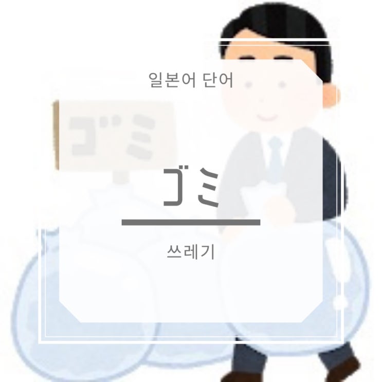  [일본어 단어] ゴミ 쓰레기