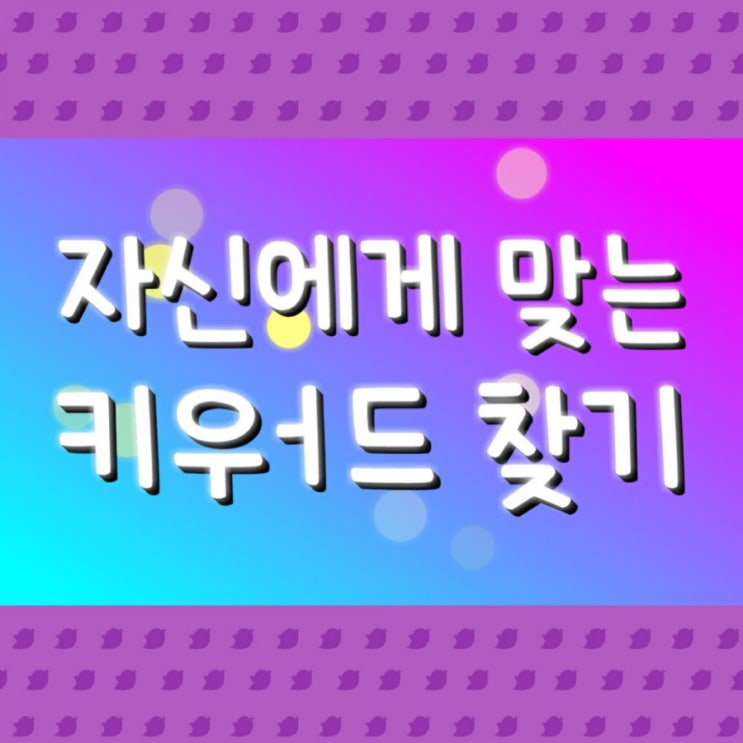  자신에게 맞는 키워드 찾기 (양질의콘텐츠6)