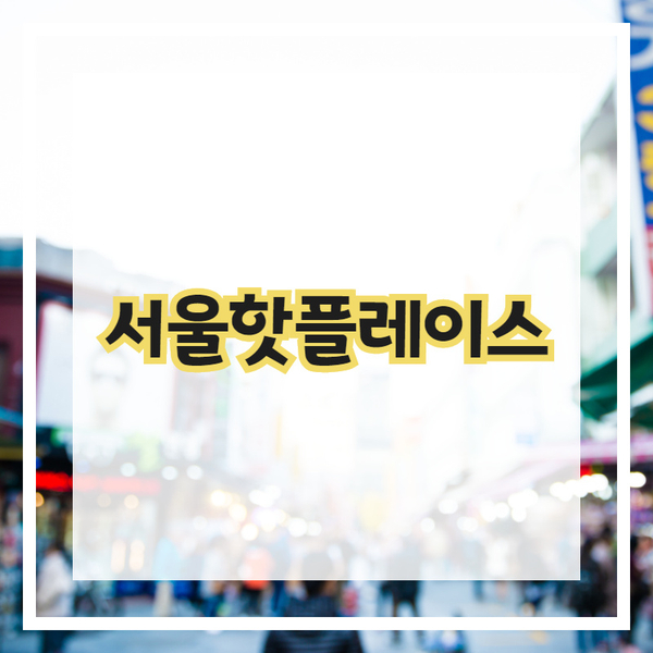  서울핫플레이스를 가장 핫 한곳은 어디?