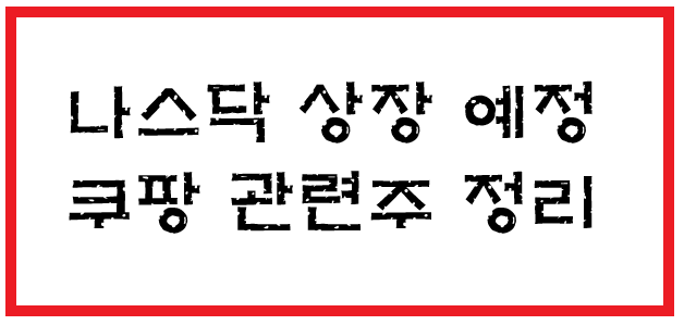[주식 공부] 나스닥 상장예정 되는 쿠팡 관련 수혜주 정리