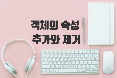  [자바스크립트] 객체의 속성 추가와 제거 [동적 속성 추가/제거, delete 키워드, toString() 메서드]