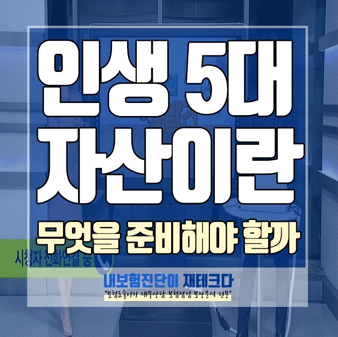  인생의 5대 자산이란 무엇이고 준비해야 하는 보장성 보험 추천해 주세요.