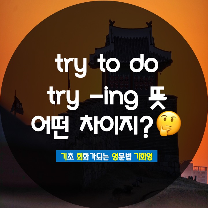  try to try ing 뜻 해석 차이는? - 기회영 영어