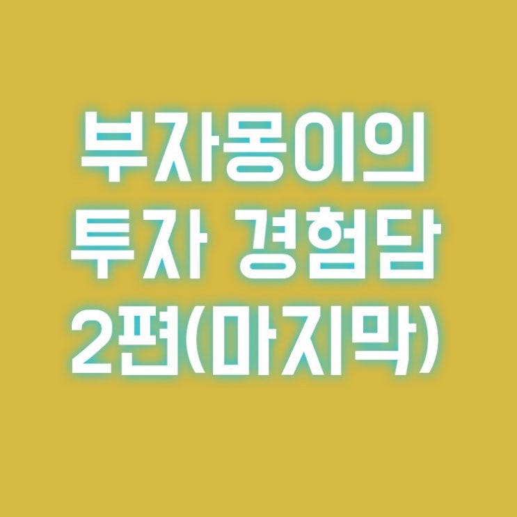  투자 경험담 - 2편(마지막)