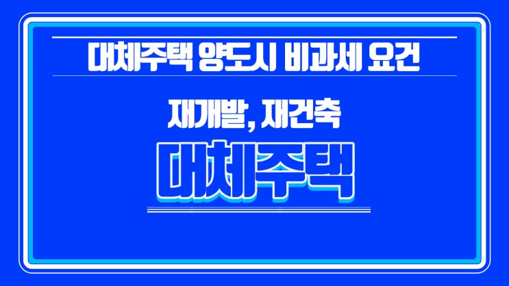  대체주택(재개발 재건축 일시적 2주택 비과세 가능)