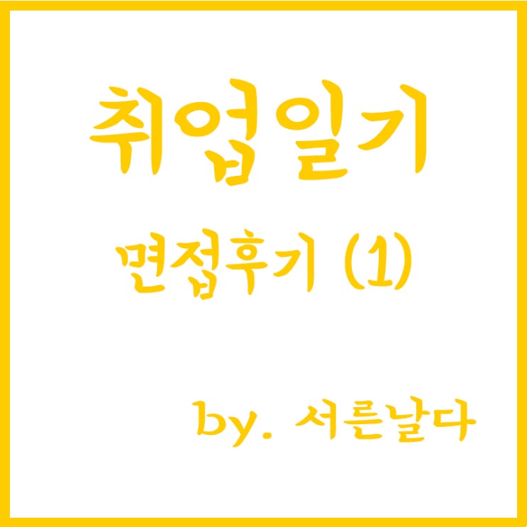  [취업일기] 직접 경험한 신입사원 면접썰, 면접후기, 면접질문(1)