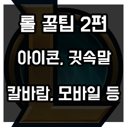 롤 꿀팁 2편 아이콘, 귓속말, 칼바람, 모바일 등 롤 꿀팁 2편 아이콘, 귓속말, 칼바람, 모바일 등