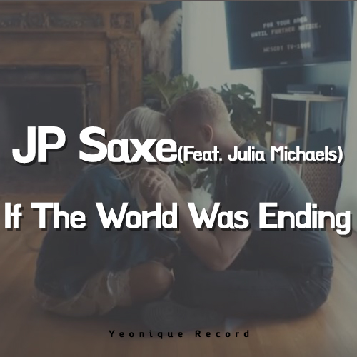  JP Saxe - If The World Was Ending (Feat. Julia Michaels) [뮤비/가사/해석]