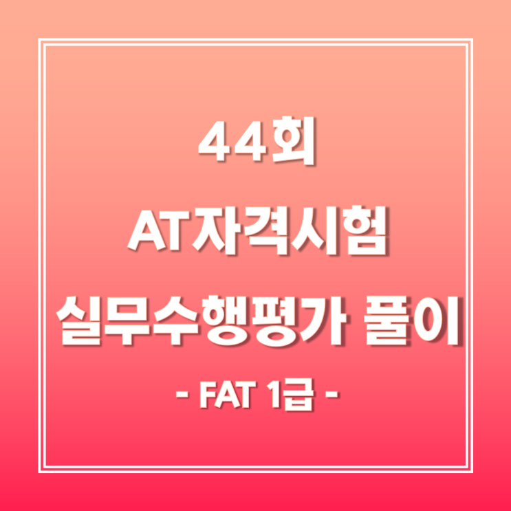  [FAT1급]제 44회 AT자격시험 기출문제 풀이