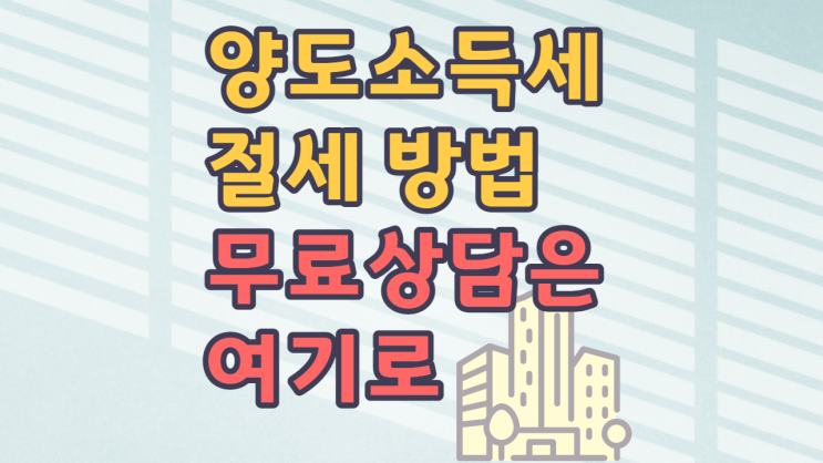 양도소득세 절세 방법 무료 세법 상담 받으세요