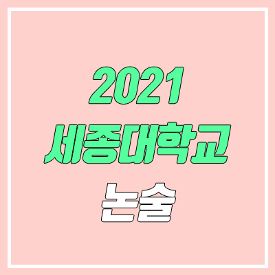 세종대학교 논술 전형, 시험 (2021학년도, 인문계) 세종대학교 논술 전형, 시험 (2021학년도, 인문계)