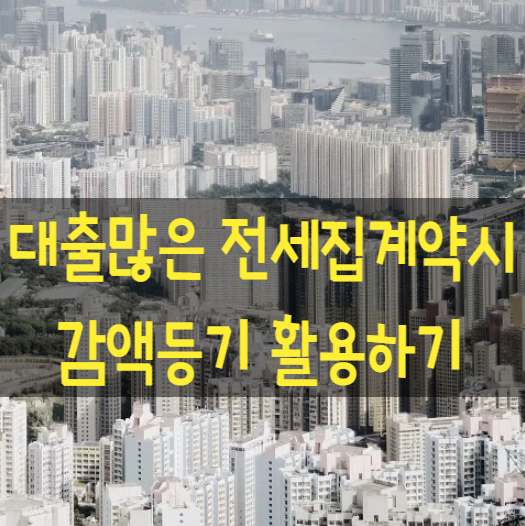 대출 많은 전세계약시 감액등기로 근저당권과 채권최고액줄이기