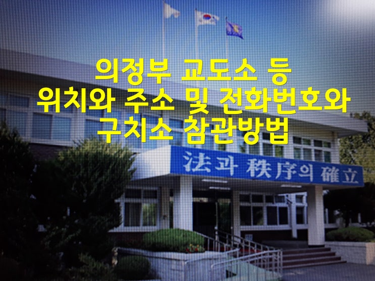  의정부 교도소 등 위치와 주소 및 전화번호와 구치소 참관방법