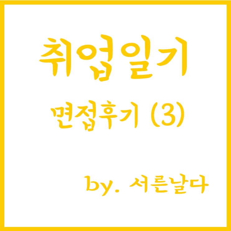  [취업일기] 직접 경험한 신입사원 면접썰, 면접후기, 면접질문(3)