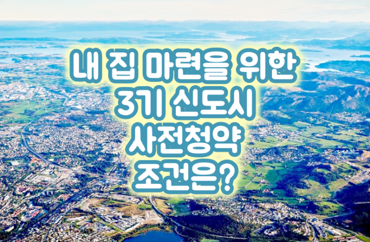  내 집 마련을 위한 3기 신도시 사전 청약 조건은?