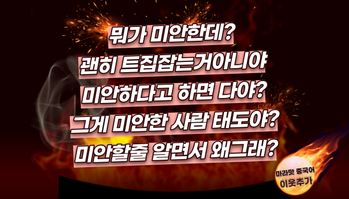  [중국어회화] 뭐가 미안한데?/ 미안하다면 다야?/ 미안한거 알면서 왜그래?/ 그게 미안한 사람 태도야? 중국어로