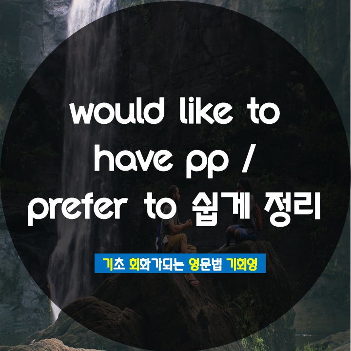 would like to have pp / prefer a to b 복습 - 기회영