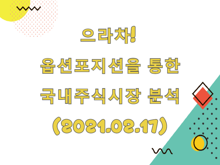  (2021.02.17)으라차! 옵션포지션을 통한 국내주식시장 분석 (only.KOSPI)