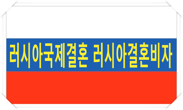 러시아국제결혼 및 러시아결혼비자F6를 받으려면? 러시아국제결혼 및 러시아결혼비자F6를 받으려면?