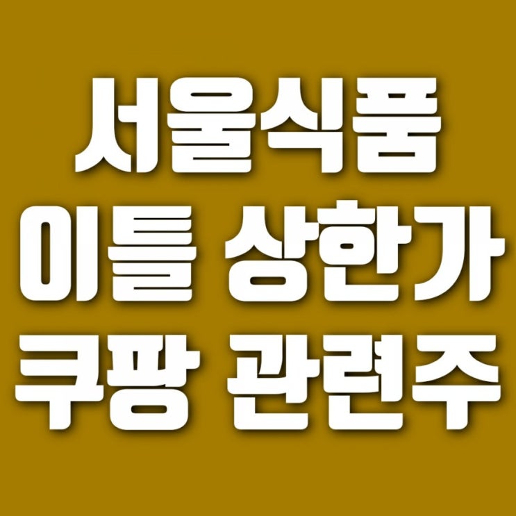 서울식품 주가 (feat. 쿠팡 관련주 찾기 놀이)
