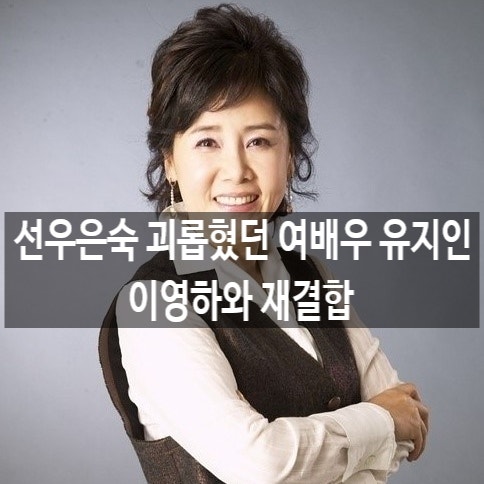 선우은숙 괴롭힌 여배우 유지인과 선우은숙 나이 재산 집 프로필 에르메스와 이영하와 재결....