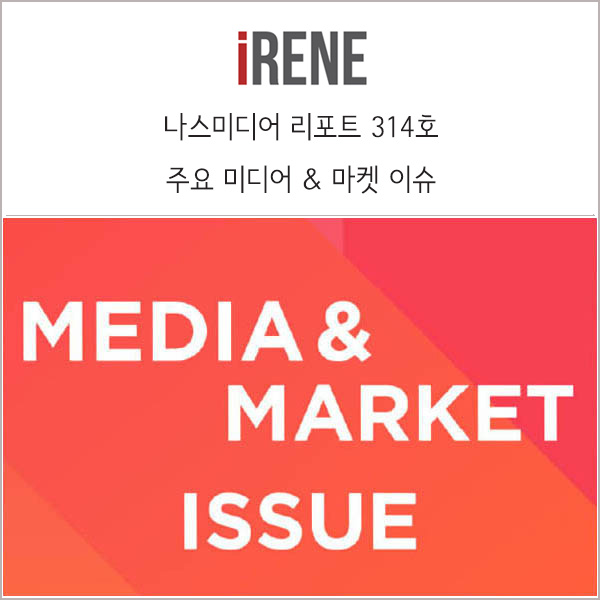  주요 미디어 및 마켓 이슈 _ 나스미디어 리포트 314호