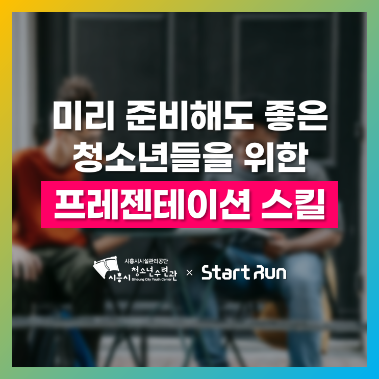  청소년들도 프레젠테이션 스킬을 배워야 한다! 왜?  시흥시청소년수련관 × 스타트런