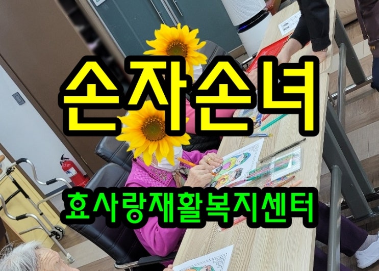  동탄 화성 병점 주간보호 센터/방문요양/효사랑재활복지센터/손자 손녀 그리기