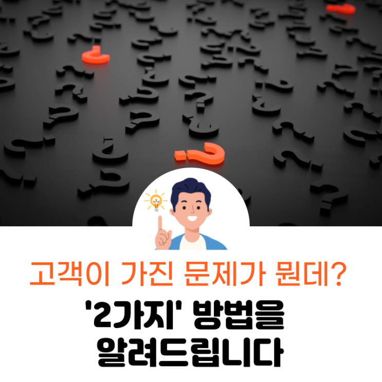  도대체 고객이 가진 문제가 뭔데? 고객의 마음을 알 수 있는 '2가지' 방법.