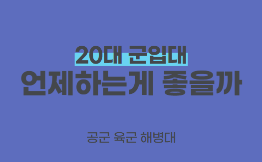  20대 군입대? 나이? 군대추천 공군 육군 해병대
