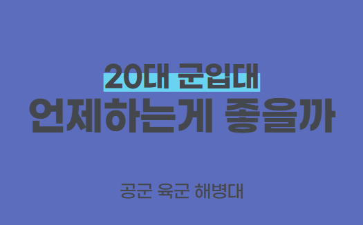 20대 군입대? 나이? 군대추천 공군 육군 해병대