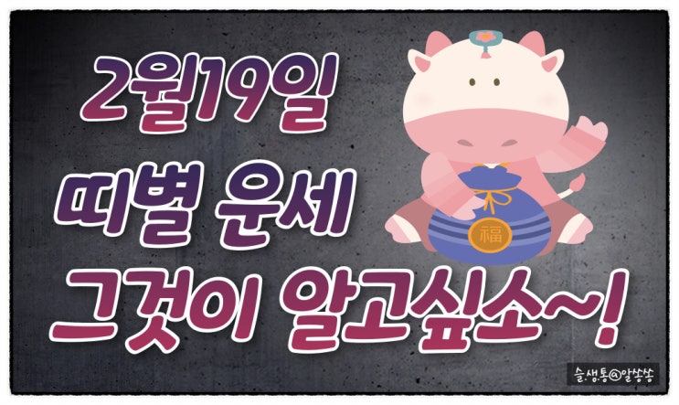  " 띠별 오늘의 운세 " 그것이 알고 싶소 (2월 19일)