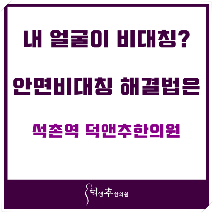  얼굴이 비대칭? 안면비대칭 해결법은 석촌역 덕앤추한의원